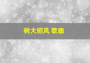 树大招风 歌曲